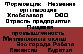 Формовщик › Название организации ­ Хлебозавод №1, ООО › Отрасль предприятия ­ Пищевая промышленность › Минимальный оклад ­ 15 000 - Все города Работа » Вакансии   . Бурятия респ.